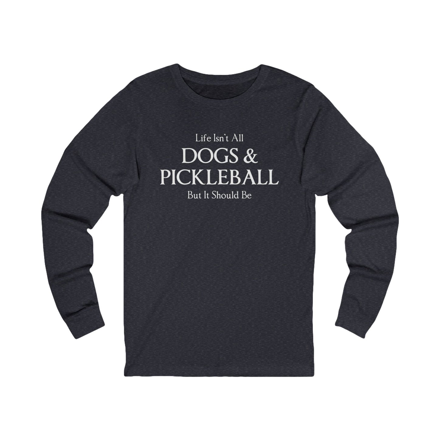Life Isn't All Dogs & Pickleball Unisex Long Sleeve Tee