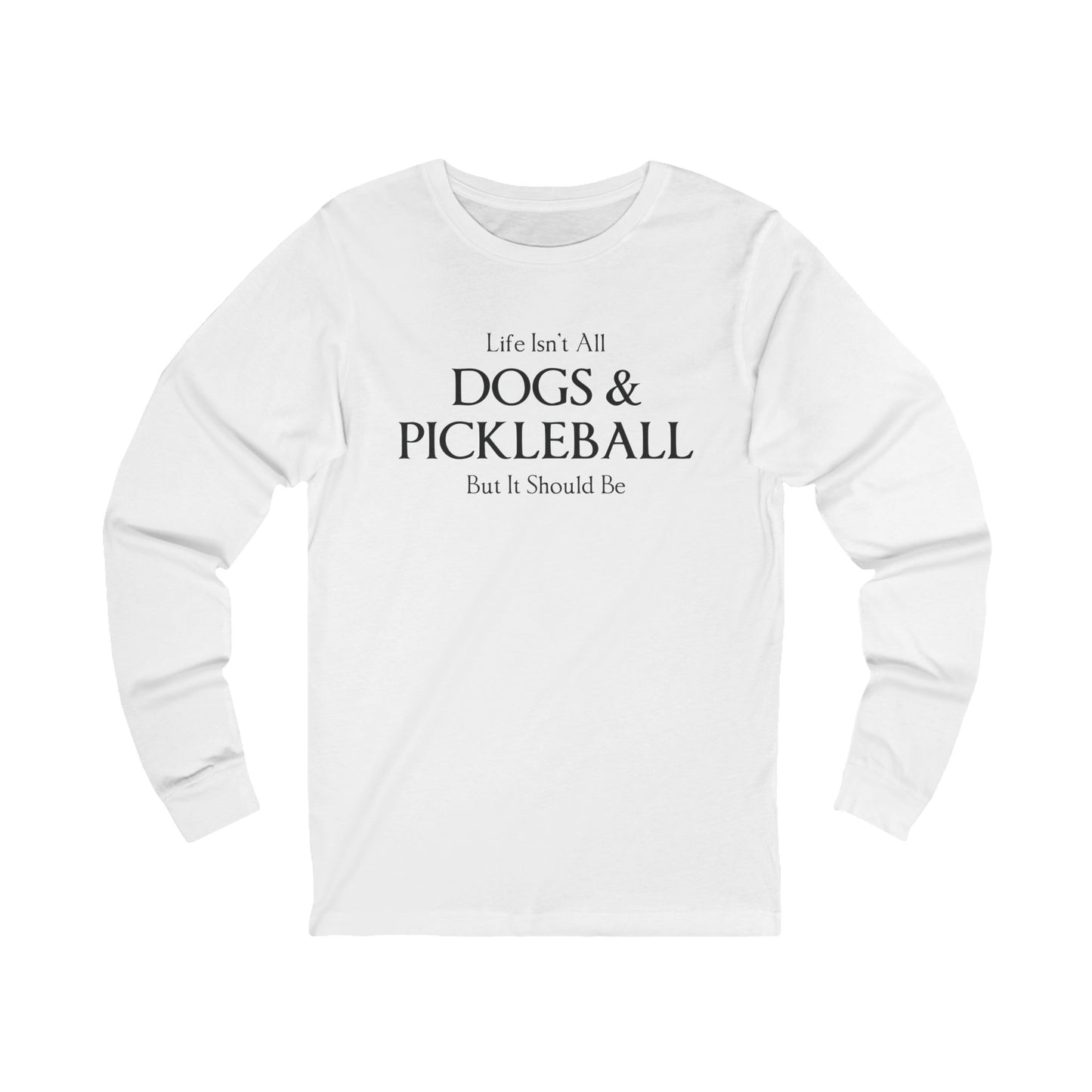 Life Isn't All Dogs & Pickleball Unisex Long Sleeve Tee