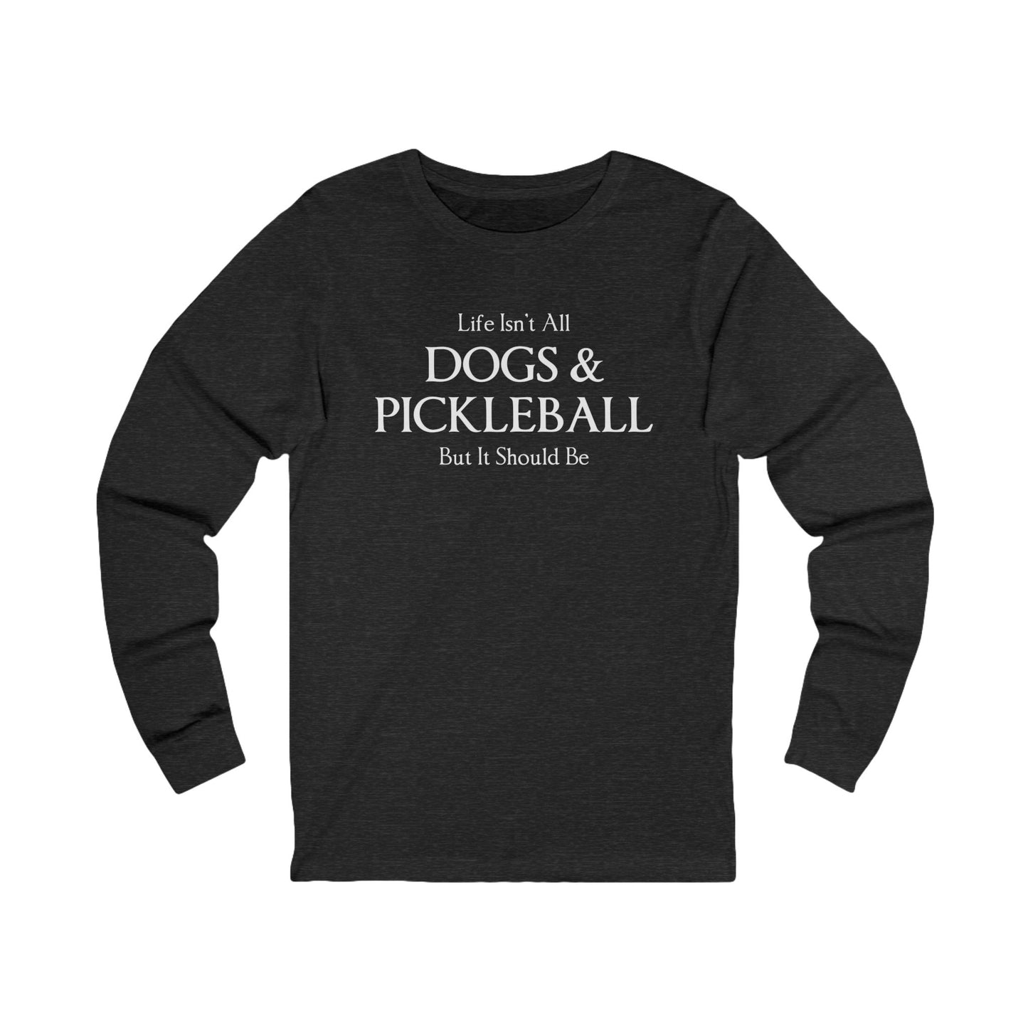 Life Isn't All Dogs & Pickleball Unisex Long Sleeve Tee