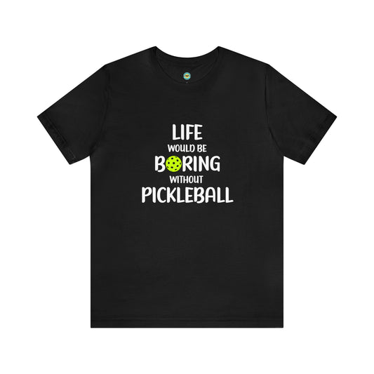 Life Would Be Boring Without Pickleball Unisex Tee