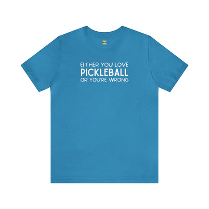 Either You Love Pickleball Or You're Wrong Unisex Tee