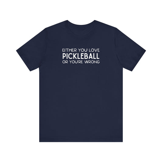 Either You Love Pickleball Or You're Wrong Unisex Tee (Express Delivery)