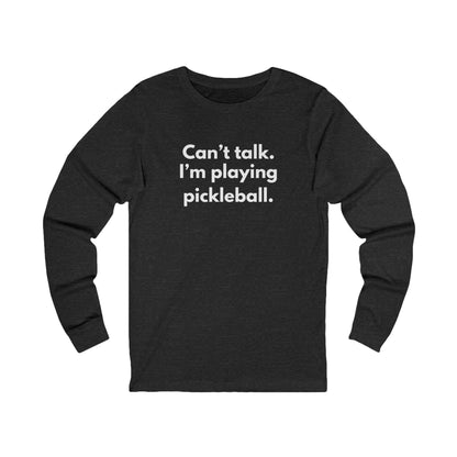 Can't Talk. I'm Playing Pickleball. Unisex Long Sleeve Tee
