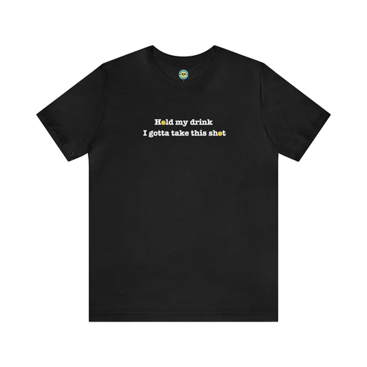 Hold My Drink I Gotta Take This Shot Unisex Tee