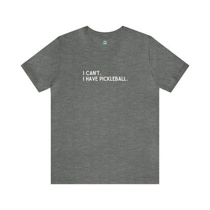 I Can't. I Have Pickleball. Unisex Tee