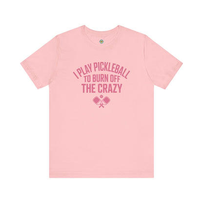 I Play Pickleball To Burn Off The Crazy Unisex Tee