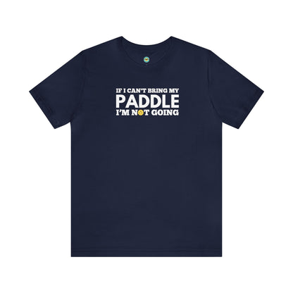 If I Can't Bring My Paddle, I'm Not Going Unisex Tee