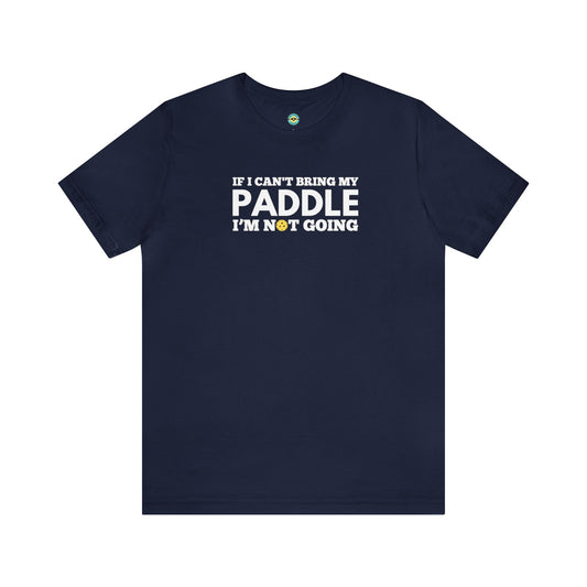 If I Can't Bring My Paddle, I'm Not Going Unisex Tee