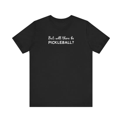 But Will There Be Pickleball? Unisex Tee (Express Delivery)