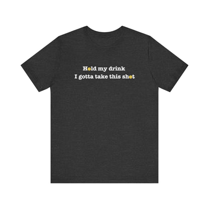 Hold My Drink I Gotta Take This Shot Unisex Tee (Express Delivery)