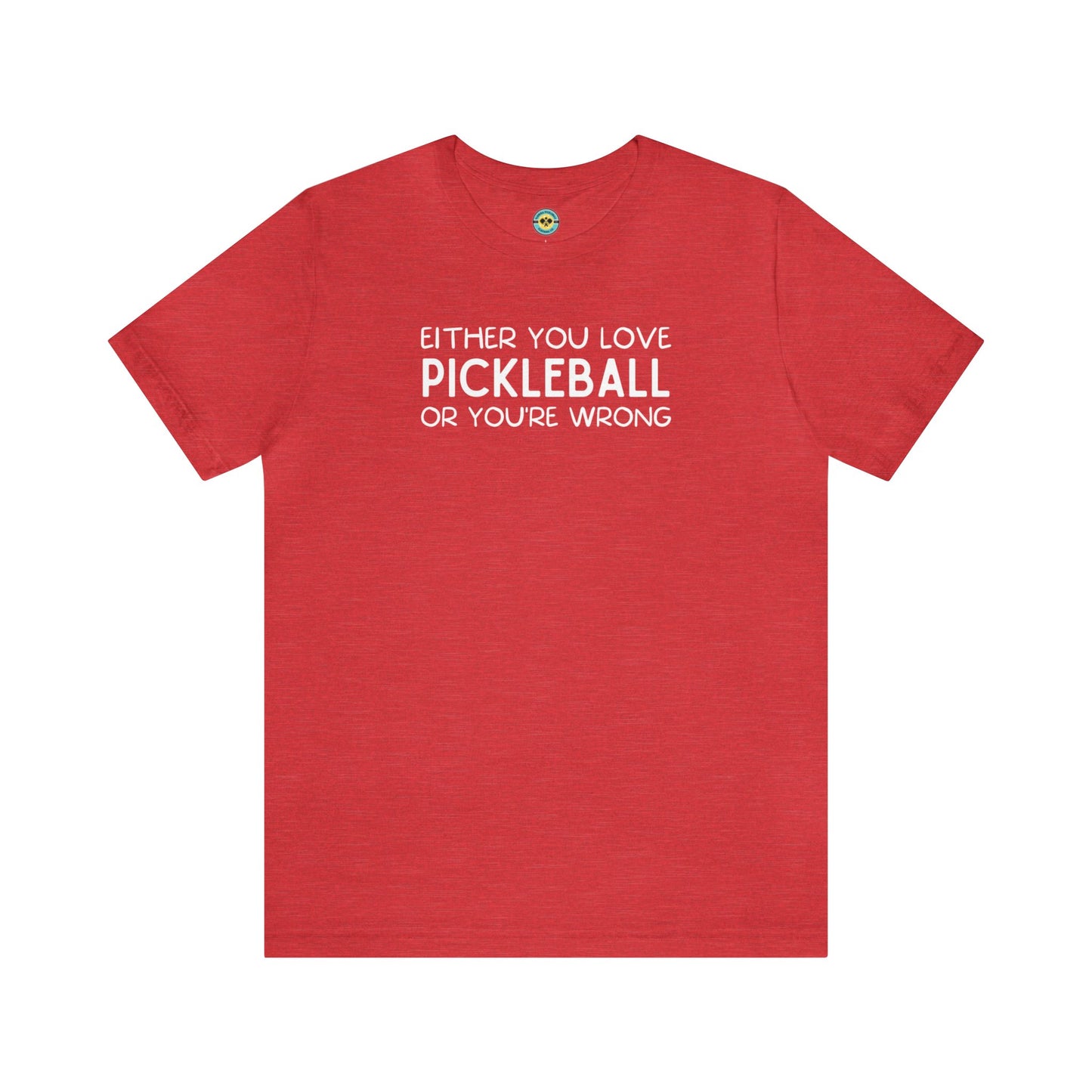 Either You Love Pickleball Or You're Wrong Unisex Tee