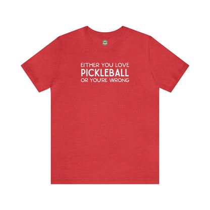 Either You Love Pickleball Or You're Wrong Unisex Tee