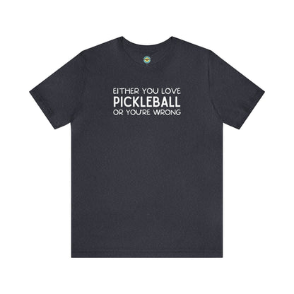 Either You Love Pickleball Or You're Wrong Unisex Tee