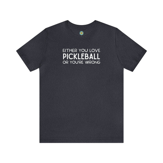 Either You Love Pickleball Or You're Wrong Unisex Tee