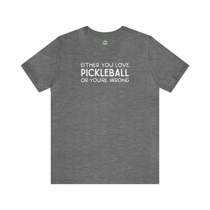 Either You Love Pickleball Or You're Wrong Unisex Tee