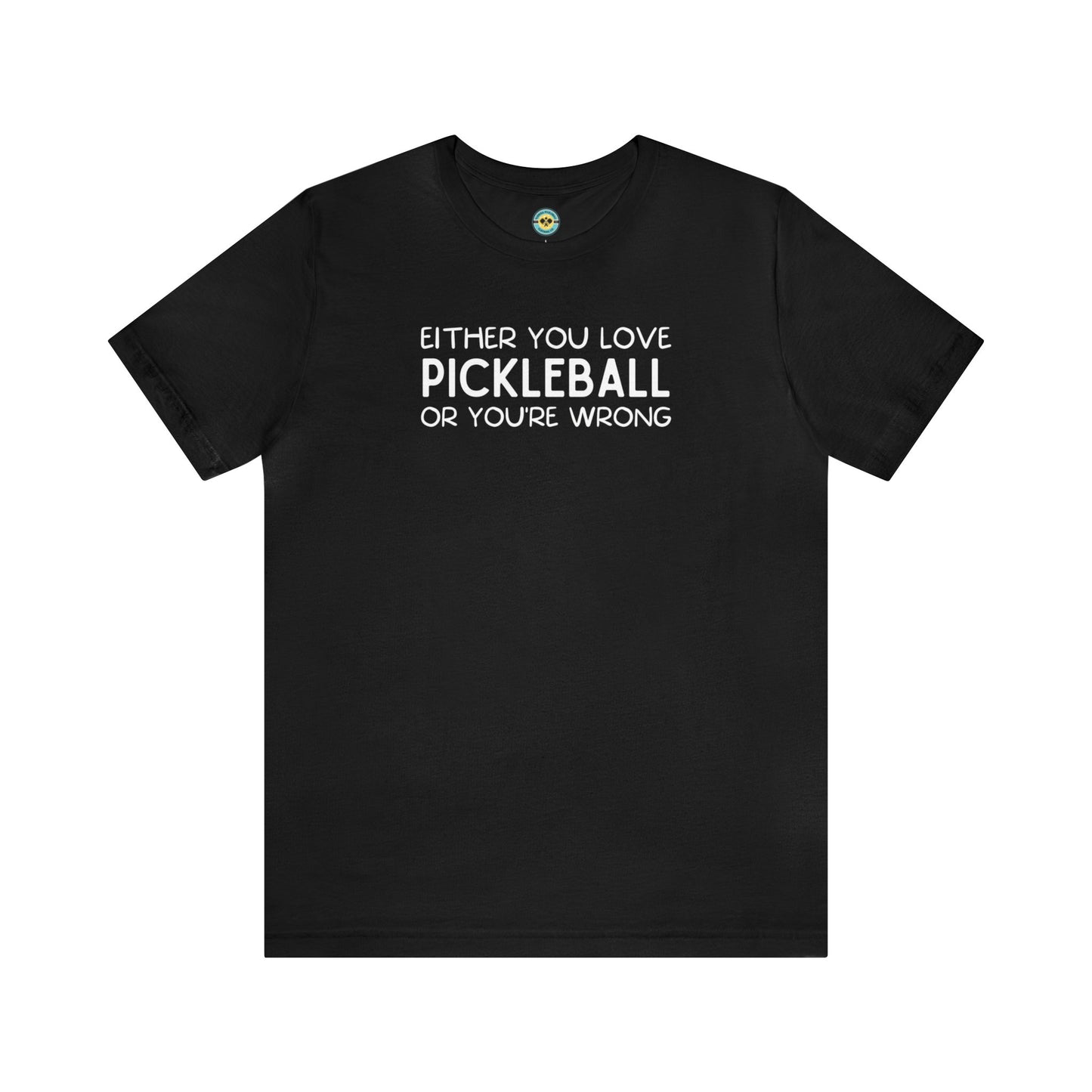 Either You Love Pickleball Or You're Wrong Unisex Tee