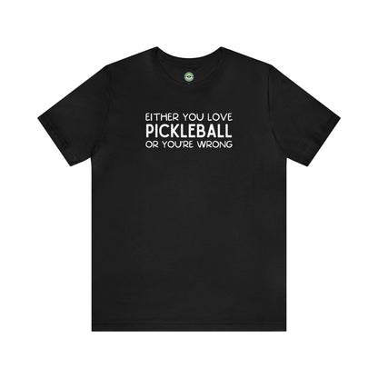 Either You Love Pickleball Or You're Wrong Unisex Tee