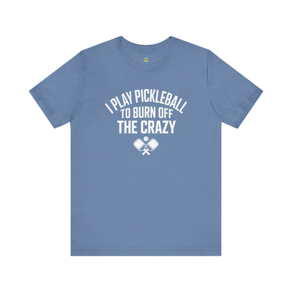 I Play Pickleball To Burn Off The Crazy Unisex Tee