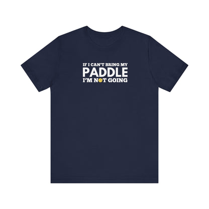 If I Can't Bring My Paddle, I'm Not Going Unisex Tee (Express Delivery)