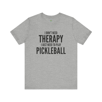 I Don't Need Therapy I Just Need To Play Pickleball Unisex Tee