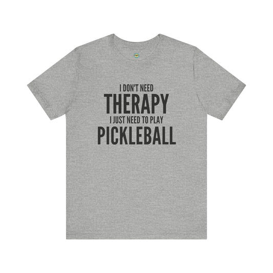 I Don't Need Therapy I Just Need To Play Pickleball Unisex Tee