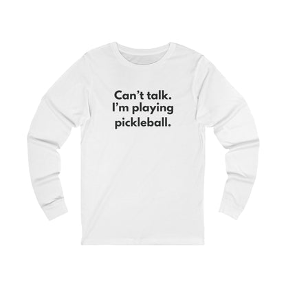 Can't Talk. I'm Playing Pickleball. Unisex Long Sleeve Tee