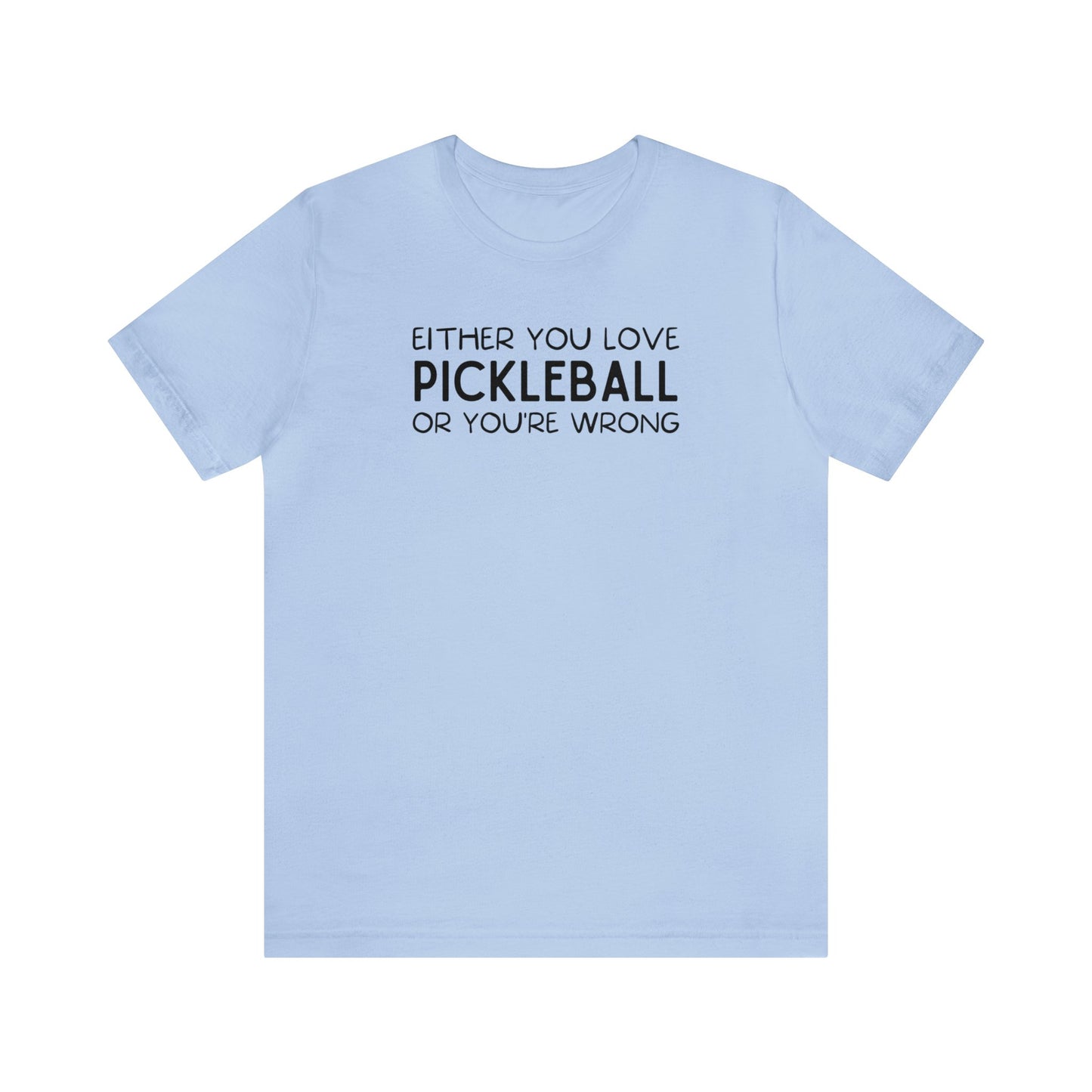 Either You Love Pickleball Or You're Wrong Unisex Tee