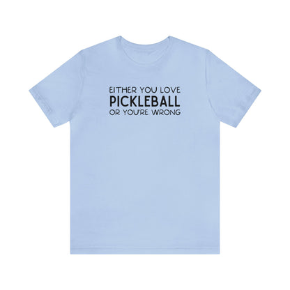 Either You Love Pickleball Or You're Wrong Unisex Tee