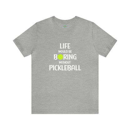 Life Would Be Boring Without Pickleball Unisex Tee