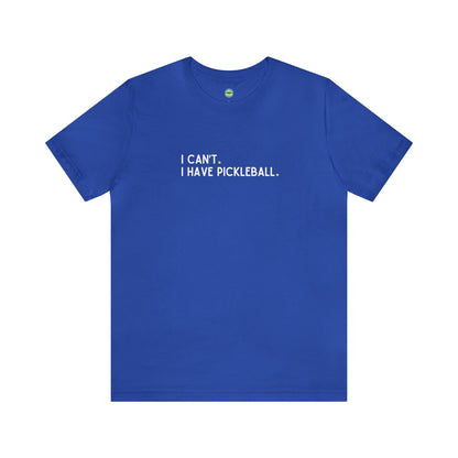 I Can't. I Have Pickleball. Unisex Tee