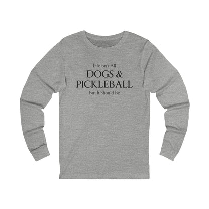 Life Isn't All Dogs & Pickleball Unisex Long Sleeve Tee